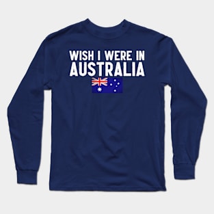 Wish I were in Australia Long Sleeve T-Shirt